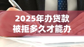 2025年办贷款被拒多久才能办，整理五个不需要审核的贷款平台