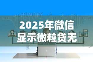 2025年微信显示微粒贷无法借钱：推荐5个黑户可以借钱的软件