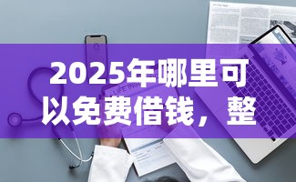 2025年哪里可以免费借钱，整理5个贷款平台电话
