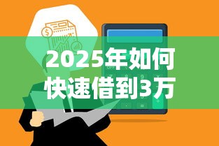 2025年如何快速借到3万？公布5个平台借钱比较容易