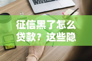 征信黑了怎么贷款？这些隐藏渠道你可能不知道