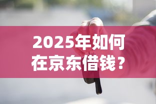2025年如何在京东借钱？试试这5个为借款平台借钱不通过