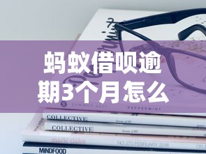 蚂蚁借呗逾期3个月怎么处理？这些方法或许能救急