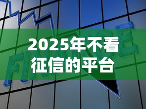 2025年不看征信的平台贷款，看看这五个贷款网站平台