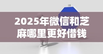 2025年微信和芝麻哪里更好借钱：推荐五个平台贷款好用