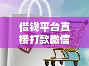 借钱平台直接打款微信？这几个靠谱渠道值得一试