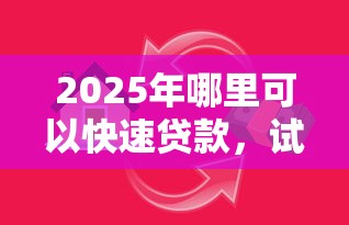 2025年哪里可以快速贷款，试试这5个现在借款平台好贷款