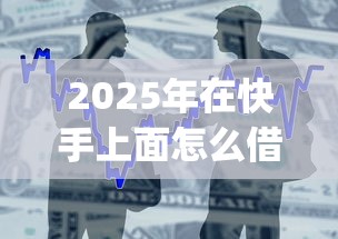 2025年在快手上面怎么借钱到微信，整合5个p2p贷款平台