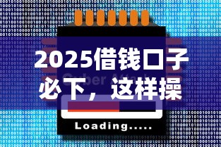 2025借钱口子必下，这样操作轻松到账！
