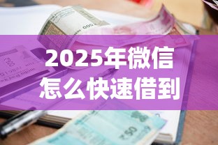 2025年微信怎么快速借到钱？整理五个逾期必下款的app