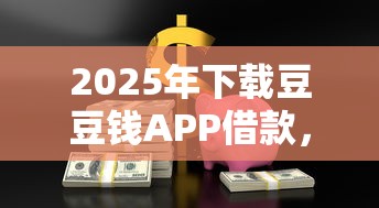 2025年下载豆豆钱APP借款，公布五个平台好借钱