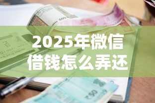 2025年微信借钱怎么弄还钱，推荐5个360贷款平台