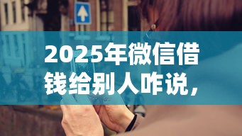 2025年微信借钱给别人咋说，整理五个网贷平台借钱不查征信