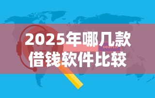 2025年哪几款借钱软件比较靠谱：整理5个有当前逾期黑户借钱口子