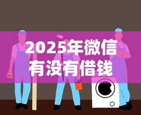 2025年微信有没有借钱业务？试试这5个360贷款平台