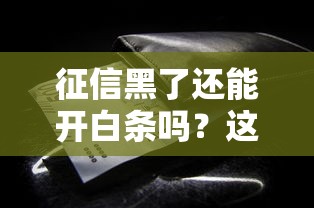 征信黑了还能开白条吗？这些门道你得知道