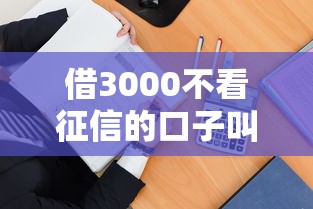 借3000不看征信的口子叫什么？这3个渠道实测能下款