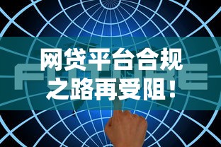 网贷平台合规之路再受阻！最新进展深度解析