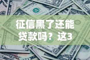 征信黑了还能贷款吗？这3个方法帮你快速解决资金难题