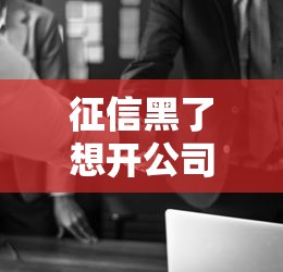 征信黑了想开公司怎么办？三种融资方案解决创业难题