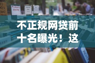 不正规网贷前十名曝光！这些平台千万要绕道走