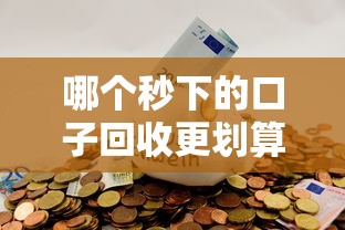 哪个秒下的口子回收更划算？这3个技巧帮你避坑