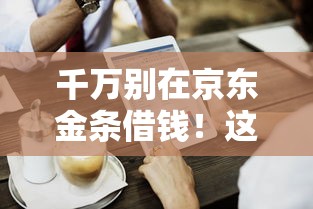 千万别在京东金条借钱！这5个坑连客服都不敢说