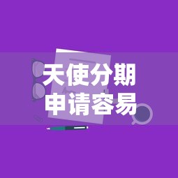天使分期申请容易通过吗？实测通过率及申请技巧分享