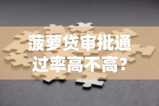 菠萝贷审批通过率高不高？实测分析+避坑指南来啦
