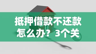 抵押借款不还款怎么办？3个关键应对方法解析