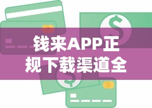 钱来APP正规下载渠道全攻略！贷款平台推荐看这篇就够