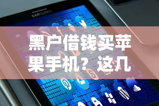 黑户借钱买苹果手机？这几种方法或许能帮你解决难题！