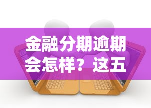 金融分期逾期会怎样？这五个后果你必须知道