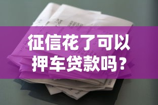 征信花了可以押车贷款吗？押车贷款常见问题解析