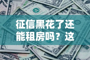 征信黑花了还能租房吗？这3个方法帮你解决难题