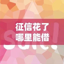 征信花了哪里能借到钱？这几个渠道或许能帮到你