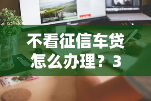 不看征信车贷怎么办理？3步教你避开征信问题买车