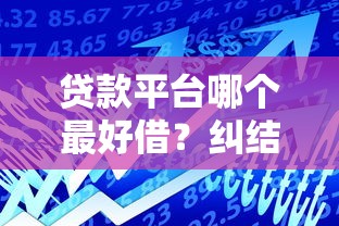 贷款平台哪个最好借？纠结选哪个？实测这5个平台通过率高！