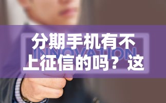 分期手机有不上征信的吗？这几种渠道要记好