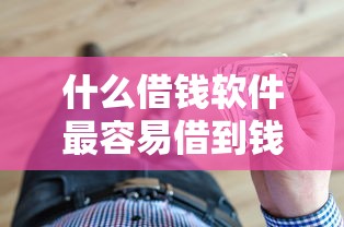 什么借钱软件最容易借到钱最安全？实测5大靠谱平台推荐