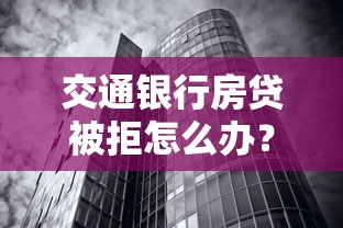 交通银行房贷被拒怎么办？别慌，试试这几招！