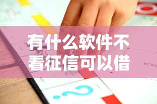 有什么软件不看征信可以借到钱？5个审核宽松的平台实测