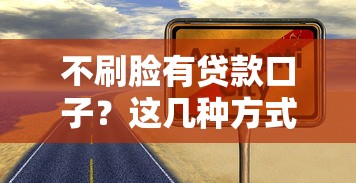 不刷脸有贷款口子？这几种方式真的靠谱吗