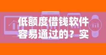 低额度借钱软件容易通过的？实测这几个平台审批快、门槛低！