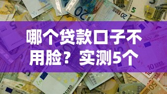 哪个贷款口子不用脸？实测5个「刷脸也能过」的渠道
