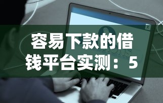 容易下款的借钱平台实测：5家正规渠道快速到账攻略