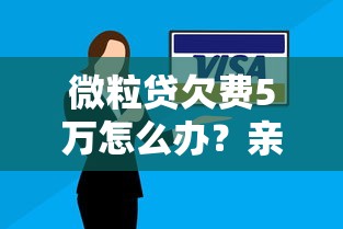 微粒贷欠费5万怎么办？亲身经历教你协商还款技巧