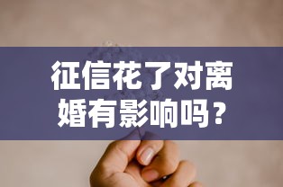 征信花了对离婚有影响吗？这3点必须警惕