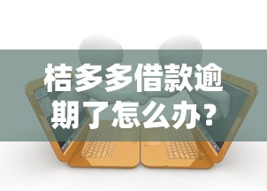桔多多借款逾期了怎么办？5个补救方法要记牢