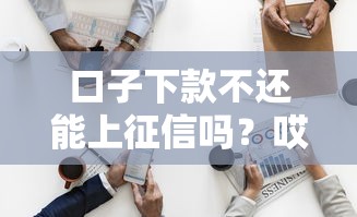 口子下款不还能上征信吗？哎这些坑老铁们可别踩！